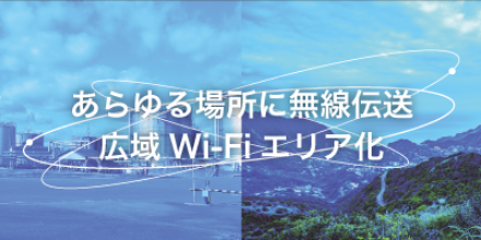 あらゆる場所に無線伝送　広域Wi-Fiエリア化